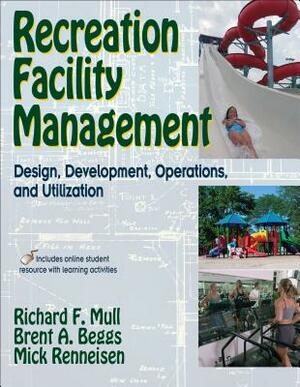 Recreation Facility Management: Design, Development, Operations and Utilization by Richard F. Mull, Mick Renneisen, Brent A. Beggs