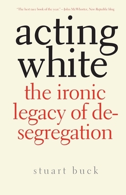 Acting White: The Ironic Legacy of Desegregation by Stuart Buck