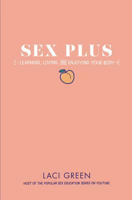 Sex Plus: Learning, Loving, and Enjoying Your Body by Laci Green