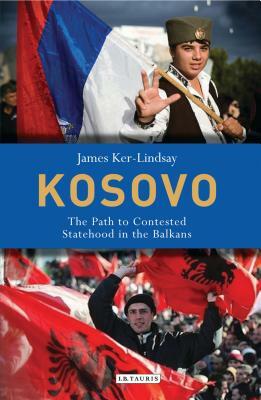Kosovo: The Path to Contested Statehood in the Balkans by James Ker-Lindsay