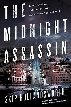 The Midnight Assassin: Panic, Scandal, and the Hunt for America's First Serial Killer by Skip Hollandsworth