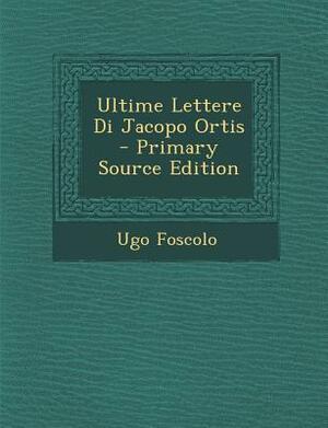 Ultime Lettere Di Jacopo Ortis by Ugo Foscolo