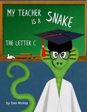 My Teacher is a Snake: The Letter C by Dan McKay