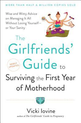 The Girlfriends' Guide to Surviving the First Year of Motherhood: Wise and Witty Advice on Everything from Coping with Postpartum Mood Swings to Salva by Vicki Iovine