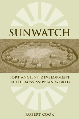 Sunwatch: Fort Ancient Development in the Mississippian World by Robert A. Cook