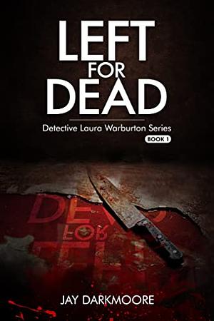 Left For Dead : Detective Laura Warburton Series: Book One by Jay Darkmoore, Jay Darkmoore