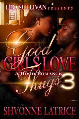 Good Girls Love Thugs 3: A Hood Romance by Shvonne Latrice