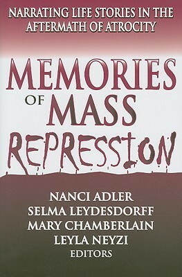 Memories of Mass Repression: Narrating Life Stories in the Aftermath of Atrocity by Mary Chamberlain, Leyla Neyzi, Selma Leydesdorff, Nanci Adler