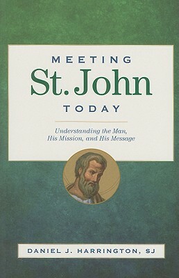 Meeting St. John Today: Understanding the Man, His Mission, and His Message by Daniel J. Harrington