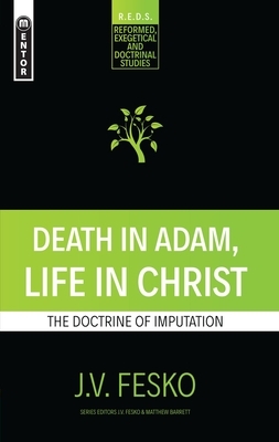 Death in Adam, Life in Christ: The Doctrine of Imputation by J. V. Fesko