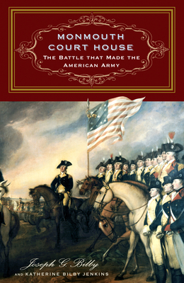 Monmouth Court House: The Battle That Made the American Army by Joseph G. Bilby, Katherine Bilby Jenkins