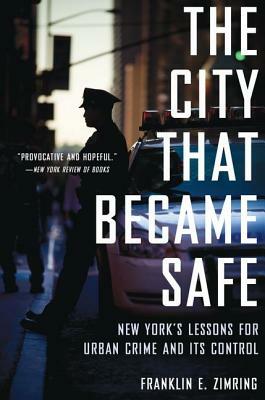 The City That Became Safe: New York's Lessons for Urban Crime and Its Control by Franklin E. Zimring