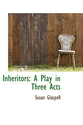 Inheritors: A Play in Three Acts by Susan Glaspell