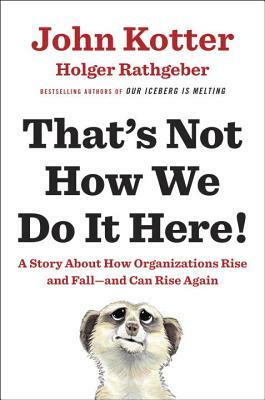 That's Not How We Do It Here!: A Story about How Organizations Rise and Fall--And Can Rise Again by John Kotter, Holger Rathgeber