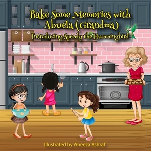 Bake Some Memories with Abuela (Grandma): Introducing Speedy the Hummingbird by Cesar Torres