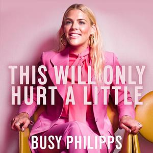 This Will Only Hurt a Little by Busy Philipps