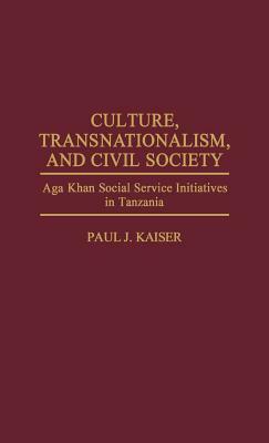 Culture, Transnationalism, and Civil Society: Aga Khan Social Service Initiatives in Tanzania by Paul Kaiser