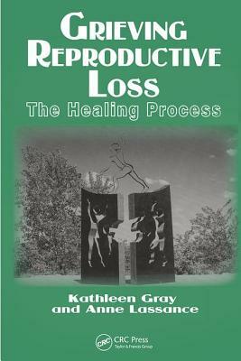 Grieving Reproductive Loss: The Healing Process by Kathleen Gray, Anne Lassance