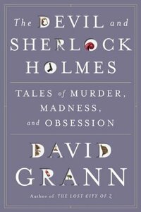 The Devil & Sherlock Holmes: Tales of Murder, Madness & Obsession by David Grann