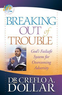 Breaking Out of Trouble: God's Failsafe System for Overcoming Adversity by Creflo A. Dollar