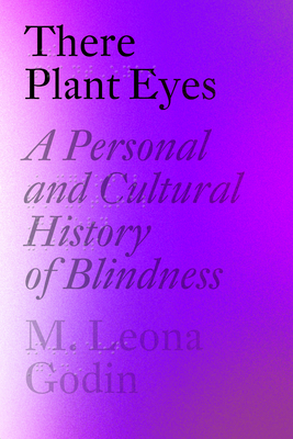 There Plant Eyes: A Personal and Cultural History of Blindness by M. Leona Godin