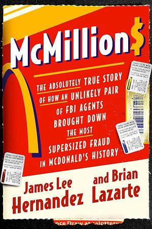 McMillions: The Absolutely True Story of How an Unlikely Pair of FBI Agents Brought Down the Most Supersized Fraud in Fast Food History by James Lee Hernandez, James Lee Hernandez, Brian Lazarte