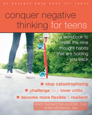 Conquer Negative Thinking for Teens: A Workbook to Break the Nine Thought Habits That Are Holding You Back by Anne McGrath, Mary Karapetian Alvord