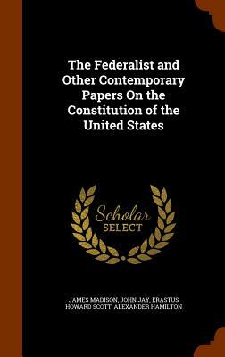 The Federalist and Other Contemporary Papers on the Constitution of the United States by John Jay, Erastus Howard Scott, James Madison