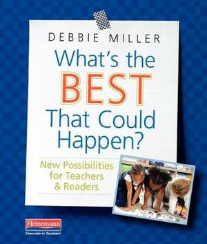 What's the Best That Could Happen?: New Possibilities for Teachers & Readers by Debbie Miller