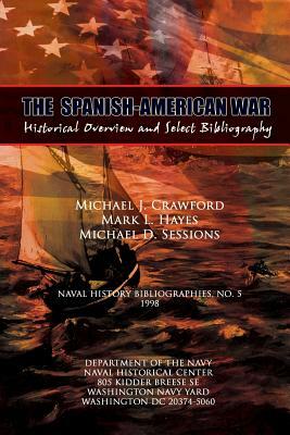 The Spanish-American War - Historical Overview and Select Bibliography by Michael J. Crawford, Mark L. Hayes, Michael D. Sessions