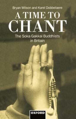 A Time to Chant: The S&#333;ka Gakkai Buddhists in Britain by Bryan Wilson, Karel Dobbelaere