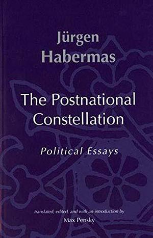 The Postnational Constellation: Political Essays by Jürgen Habermas