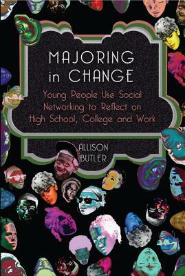 Majoring in Change; Young People Use Social networking to reflect on High School, College and Work by Allison Butler