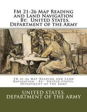 FM 21-26 Map Reading and Land Navigation . By: United States. Department of the Army by United States Department of the Army