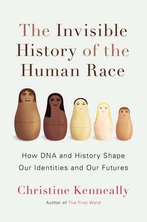 The Invisible History of the Human Race: How DNA and History Shape Our Identities and Our Futures by Christine Kenneally