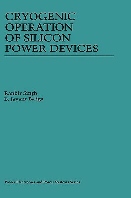 Cryogenic Operation of Silicon Power Devices by B. Jayant Baliga, Ranbir Singh