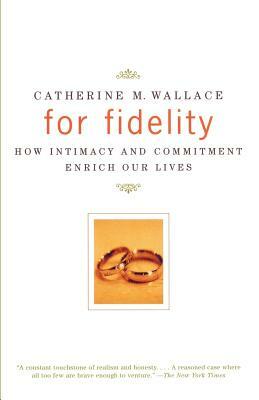 For Fidelity: How Intimacy and Commitment Enrich Our Lives by Catherine M. Wallace