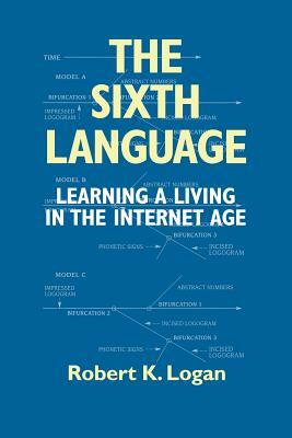 The Sixth Language: Learning a Living in the Internet Age, Second Edition by Robert K. Logan