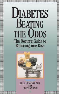 Diabetes Beating the Odds: The Doctor's Guide to Reducing Your Risk by Cheryl Solimini, Elliot J. Rayfield