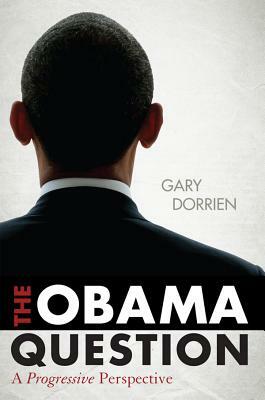 The Obama Question: A Progressive Perspective by Gary Dorrien