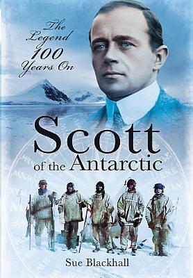 Scott of the Antarctic: The Legend 100 Years On by Sue Blackhall