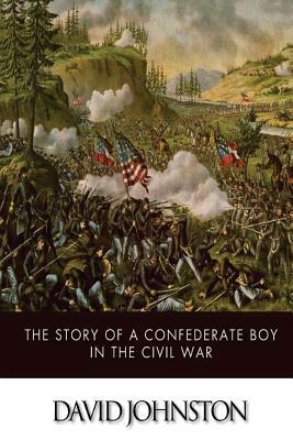 The Story of a Confederate Boy in the Civil War by David Johnston