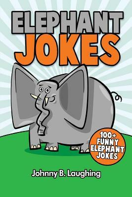 Elephant Jokes: 100+ Funny Elephant Jokes by Johnny B. Laughing