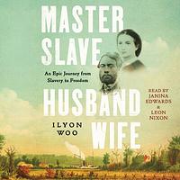 Master Slave Husband Wife: An Epic Journey from Slavery to Freedom by Ilyon Woo