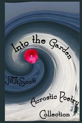 Into the Garden: Acrostic Poetry Collection by Jm Scott