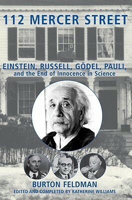 112 Mercer Street: Einstein, Russell, Godel, Pauli, and the End of Innocence in Science by Burton Feldman
