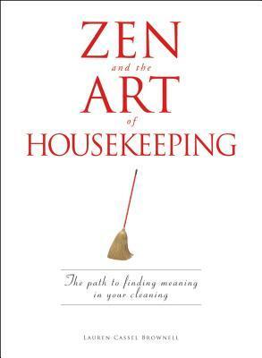 Zen and the Art of Housekeeping: The Path to Finding Meaning in Your Cleaning by Lauren Cassel Brownell