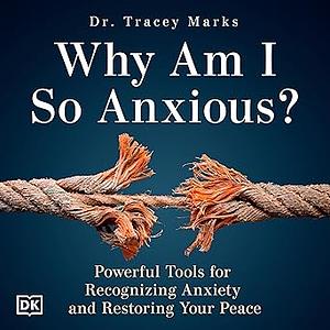 Why Am I So Anxious?: Powerful Tools for Recognizing Anxiety and Restoring Your Peace by Tracey Marks