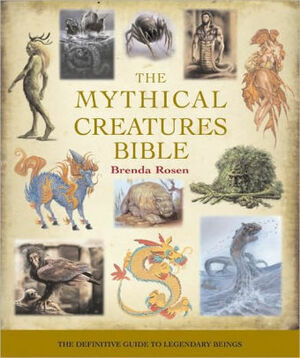The Mythical Creatures Bible: Everything You Ever Wanted To Know About Mythical Creatures by Brenda Rosen