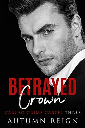 Betrayed Crown: A Dark Mafia Romance (Caruso Crime Cartel Book 3) by Autumn Reign